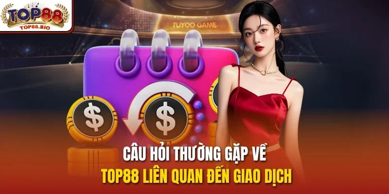 Câu hỏi thường gặp về top88 liên quan đến giao dịch